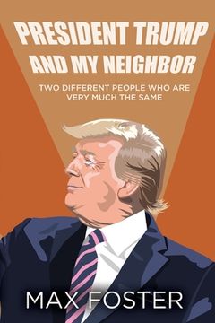 portada President Trump And My Neighbor: Two Different People Who Are Very Much The Same (en Inglés)