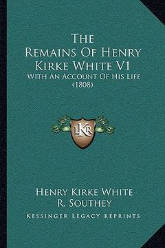 portada the remains of henry kirke white v1: with an account of his life (1808) (en Inglés)