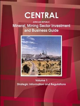 portada Central African Republic Mineral, Mining Sector Investment and Business Guide Volume 1 Strategic Information and Regulations (World Strategic and Business Information Library) (en Inglés)