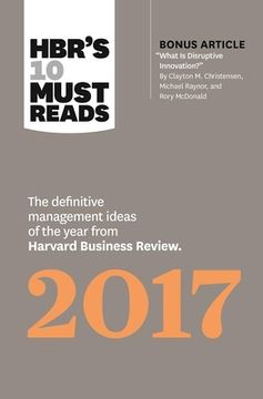 Hbr's 10 Must Reads 2017: The Definitive Management Ideas of the Year from Harvard Business Review (with Bonus Article "What Is Disruptive Innov (en Inglés)