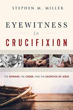 portada Eyewitness to Crucifixion: The Romans, the Cross, and the Sacrifice of Jesus (en Inglés)