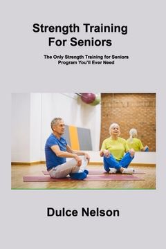 portada Strength Training For Seniors: The Only Strength Training for Seniors Program You'll Ever Need (en Inglés)