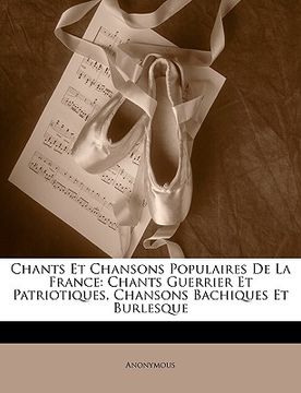 portada Chants Et Chansons Populaires de la France: Chants Guerrier Et Patriotiques, Chansons Bachiques Et Burlesque (en Francés)