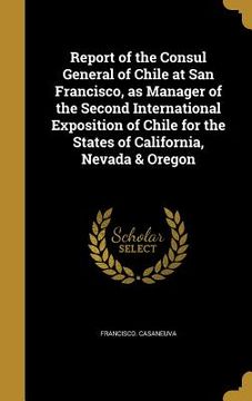 portada Report of the Consul General of Chile at San Francisco, as Manager of the Second International Exposition of Chile for the States of California, Nevad
