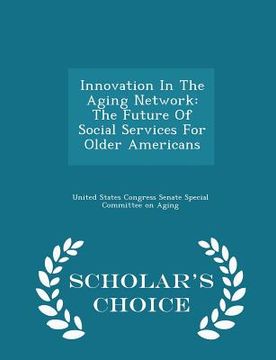 portada Innovation in the Aging Network: The Future of Social Services for Older Americans - Scholar's Choice Edition (en Inglés)