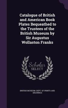 portada Catalogue of British and American Book Plates Bequeathed to the Trustees of the British Museum by Sir Augustus Wollaston Franks (en Inglés)