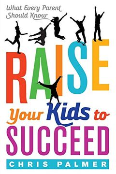 portada Raise Your Kids to Succeed: What Every Parent Should Know (en Inglés)