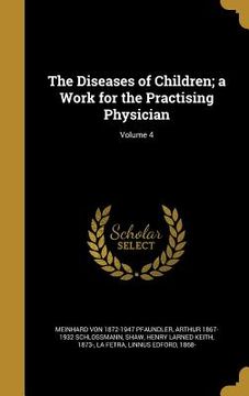 portada The Diseases of Children; a Work for the Practising Physician; Volume 4 (en Inglés)