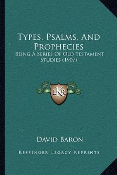 portada types, psalms, and prophecies: being a series of old testament studies (1907) (en Inglés)