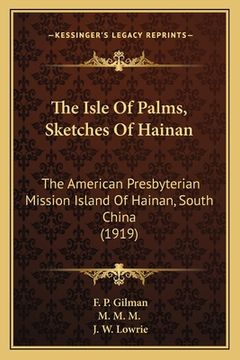 portada The Isle Of Palms, Sketches Of Hainan: The American Presbyterian Mission Island Of Hainan, South China (1919) (en Inglés)