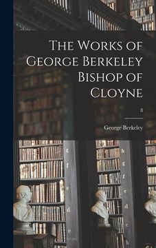 portada The Works of George Berkeley Bishop of Cloyne; 8 (en Inglés)