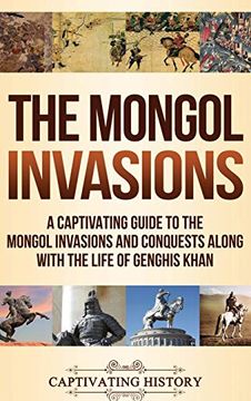 portada The Mongol Invasions: A Captivating Guide to the Mongol Invasions and Conquests Along With the Life of Genghis Khan (en Inglés)