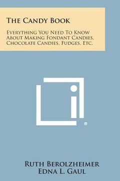portada The Candy Book: Everything You Need to Know about Making Fondant Candies, Chocolate Candies, Fudges, Etc.
