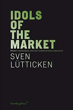 portada Idols of the Market: Modern Iconoclasm and the Fundamentalist Spectacle (Sternberg Press) (en Inglés)
