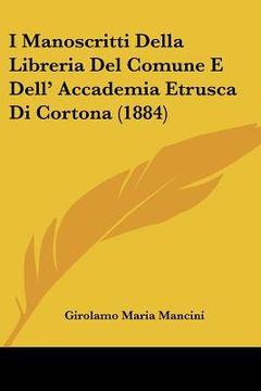 portada I Manoscritti Della Libreria Del Comune E Dell' Accademia Etrusca Di Cortona (1884) (en Italiano)