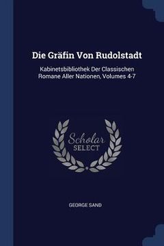 portada Die Gräfin Von Rudolstadt: Kabinetsbibliothek Der Classischen Romane Aller Nationen, Volumes 4-7 (en Inglés)