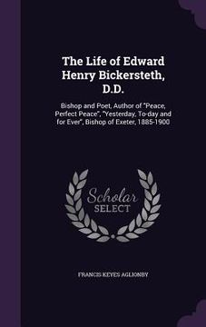 portada The Life of Edward Henry Bickersteth, D.D.: Bishop and Poet, Author of "Peace, Perfect Peace", "Yesterday, To-day and for Ever", Bishop of Exeter, 188 (in English)