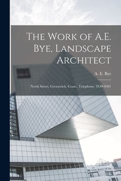 portada The Work of A.E. Bye, Landscape Architect: North Street, Greenwich, Conn., Telephone: TO9-0381 (en Inglés)
