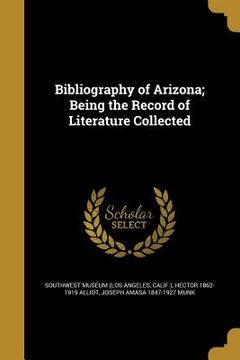 portada Bibliography of Arizona; Being the Record of Literature Collected (en Inglés)