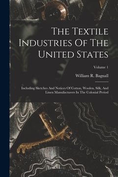 portada The Textile Industries Of The United States: Including Sketches And Notices Of Cotton, Woolen, Silk, And Linen Manufacturers In The Colonial Period; V (en Inglés)