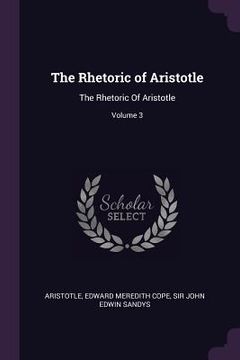 portada The Rhetoric of Aristotle: The Rhetoric Of Aristotle; Volume 3