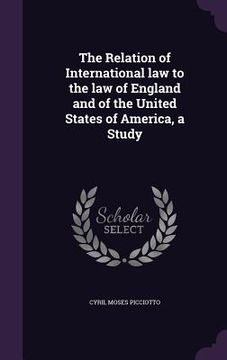 portada The Relation of International law to the law of England and of the United States of America, a Study (en Inglés)