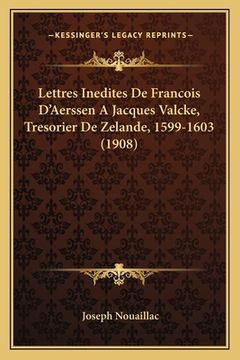 portada Lettres Inedites De Francois D'Aerssen A Jacques Valcke, Tresorier De Zelande, 1599-1603 (1908) (en Francés)