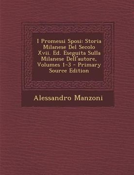portada I Promessi Sposi: Storia Milanese del Secolo XVII. Ed. Eseguita Sulla Milanese Dell'autore, Volumes 1-3 (en Italiano)