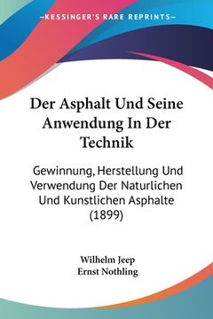 portada Der Asphalt Und Seine Anwendung In Der Technik: Gewinnung, Herstellung Und Verwendung Der Naturlichen Und Kunstlichen Asphalte (1899) (en Alemán)