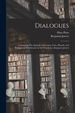 portada Dialogues: Containing The Apology of Socrates, Crito, Phaedo, and Protagoras; With Introd. by the Translator, Benjamen Jowett (in English)