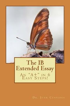portada The IB Extended Essay: An "A+" in 6 Easy Steps! (en Inglés)