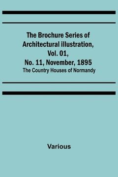 portada The Brochure Series of Architectural Illustration, Vol. 01, No. 11, November, 1895; The Country Houses of Normandy (en Inglés)