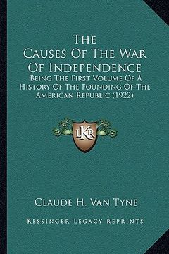 portada the causes of the war of independence: being the first volume of a history of the founding of the american republic (1922) (en Inglés)