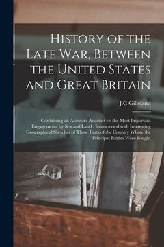 portada History of the Late War, Between the United States and Great Britain; Containing an Accurate Account on the Most Important Engagements by Sea and Land (en Inglés)