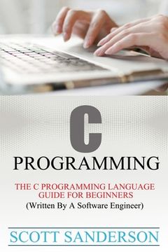 portada C Programming: C Programming Language Guide For Beginners (Written By A Software Engineer) (en Inglés)
