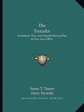 portada the toreador: an entirely new and original musical play, in two acts (1901) (en Inglés)