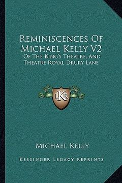 portada reminiscences of michael kelly v2: of the king's theatre, and theatre royal drury lane: including a period of nearly half a century (1826) (en Inglés)