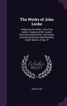portada The Works of John Locke: Preface by the Editor. Life of the Author. Analysis of Mr. Locke's Doctrine of Ideas [Fold. Tab.] Essay Concerning Hum