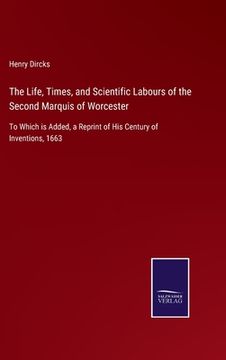 portada The Life, Times, and Scientific Labours of the Second Marquis of Worcester: To Which is Added, a Reprint of His Century of Inventions, 1663 (en Inglés)