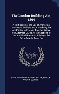 portada The London Building Act, 1894: A Text-Book For the Use of Architects, Surveyors, Builders, Etc. Containing the Act Printed in Extenso Together With a ... to Buildings, Set Out in Tabular Form For