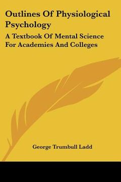 portada outlines of physiological psychology: a textbook of mental science for academies and colleges (en Inglés)
