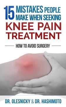portada 15 Mistakes People Make When Seeking Knee Pain Treatment: How To Avoid Surgery (en Inglés)