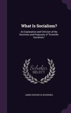 portada What Is Socialism?: An Explanation and Criticism of the Doctrines and Proposals of "Scientific Socialism,"