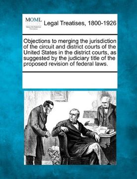 portada objections to merging the jurisdiction of the circuit and district courts of the united states in the district courts, as suggested by the judiciary t (in English)