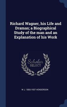 portada Richard Wagner, his Life and Dramas; a Biographical Study of the man and an Explanation of his Work