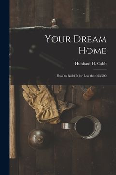 portada Your Dream Home; How to Build It for Less Than $3,500 (en Inglés)