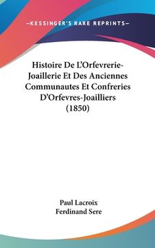 portada Histoire De L'Orfevrerie-Joaillerie Et Des Anciennes Communautes Et Confreries D'Orfevres-Joailliers (1850) (in French)