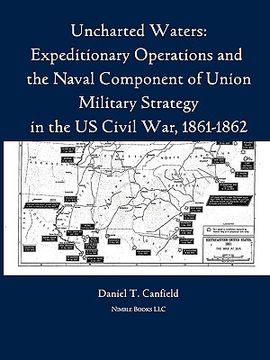 portada uncharted waters: expeditionary operations and the naval component of union military strategy in the us civil war, 1861-1862 (en Inglés)