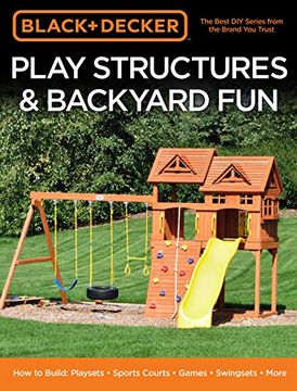 portada Black & Decker Play Structures & Backyard Fun: How to Build: Playsets - Sports Courts - Games - Swingsets - More 