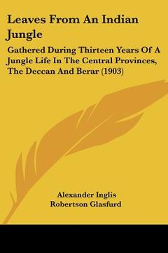 portada leaves from an indian jungle: gathered during thirteen years of a jungle life in the central provinces, the deccan and berar (1903) (en Inglés)